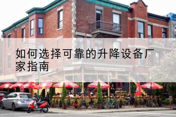 城北电动升降机厂家-如何选择可靠的升降设备厂家指南