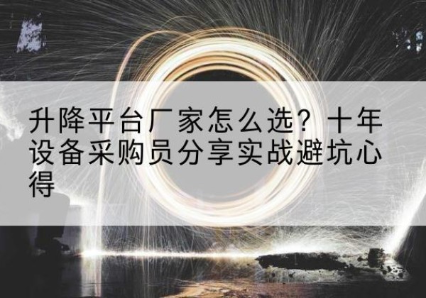 城北升降平台厂家-怎么选？十年设备采购员分享实战避坑心得