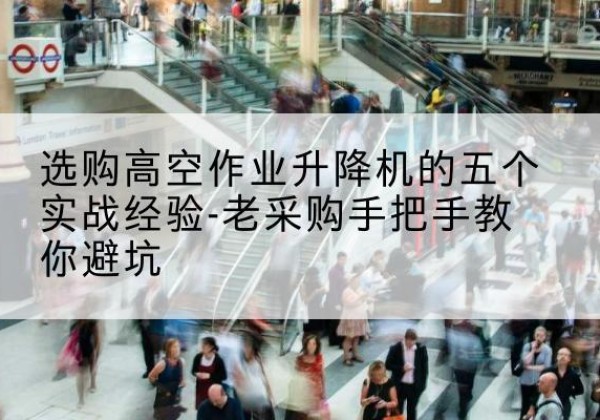 城北高空作业升降机厂家-选购高空作业升降机的五个实战经验-老采购手把手教你避坑