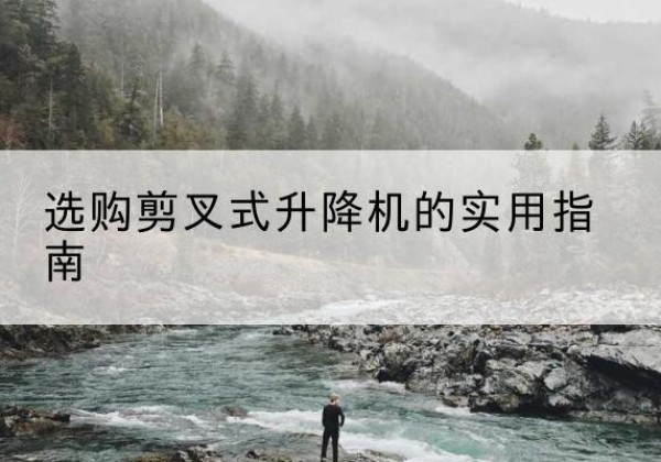 城北剪叉式升降机怎么选-选购剪叉式升降机的实用指南