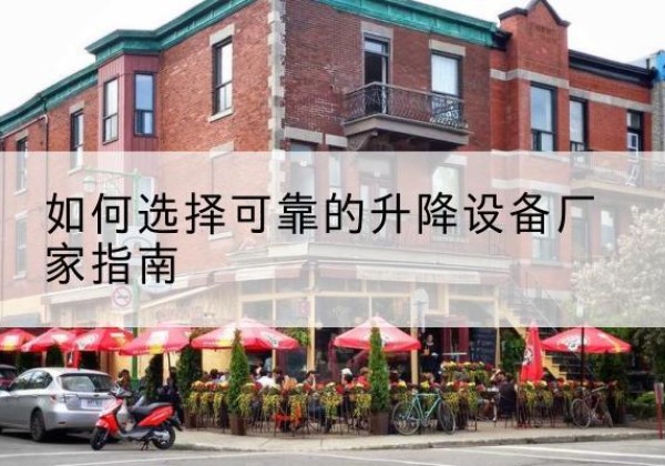 城北电动升降机厂家-如何选择可靠的升降设备厂家指南