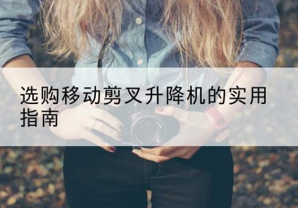 城北移动剪叉升降机怎么选-选购移动剪叉升降机的实用指南