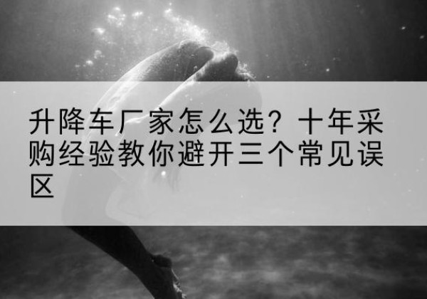 城北升降车厂家-怎么选？十年采购经验教你避开三个常见误区