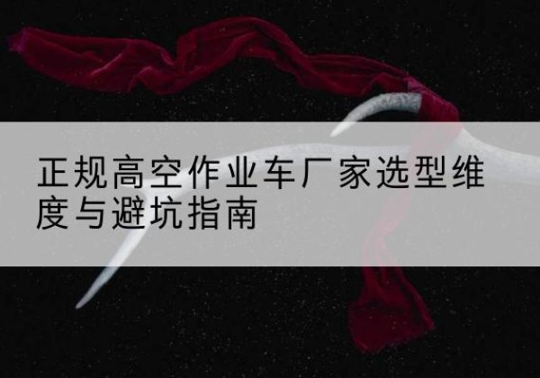 城北高空作业车厂家-正规选型维度与避坑指南