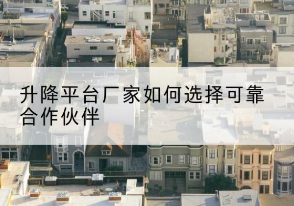 城北升降平台厂家-如何选择可靠合作伙伴